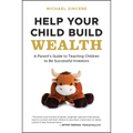 Help Your Child Build Wealth: A Parent's Guide to Teaching Children to Be Successful Investors