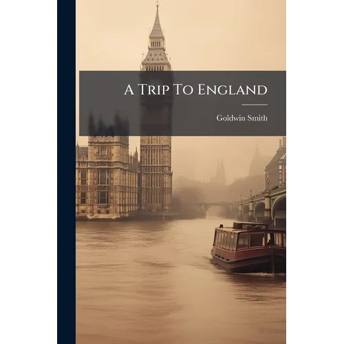 A Trip To England: By Goldwin Smith, D.c.i