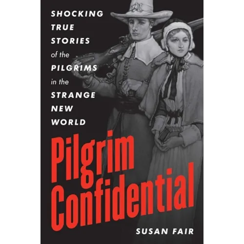 Pilgrim Confidential: Shocking True Stories of the Pilgrims in the Strange New World