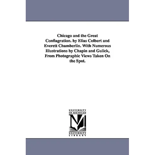 Chicago and the Great Conflagration. by Elias Colbert and Everett Chamberlin. With Numerous Illustrations by Chapin and Gulick, From Photographic View
