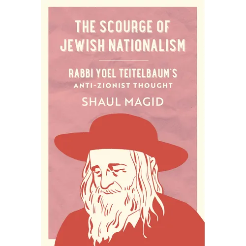The Scourge of Jewish Nationalism: Rabbi Yoel Teitelbaum's Anti-Zionist Thought Volume 6