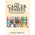 The Cancer Diaries: The Unfiltered Truth of Survivors' and Caregivers' Journeys Toward Healing and Hope