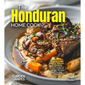 The Honduran Home Cook: Experience the Culinary Richness of Honduras - A North American Cuisine Cookbook with 100+ Recipes and Stunning Pictures