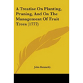 A Treatise On Planting, Pruning, And On The Management Of Fruit Trees (1777)