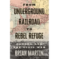 From Underground Railroad to Rebel Refuge: Canada and the Civil War