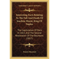 Interesting Facts Relating To The Fall And Death Of Joachim Murat, King Of Naples: The Capitulation Of Paris In 1815, And The Second Restoration Of Th