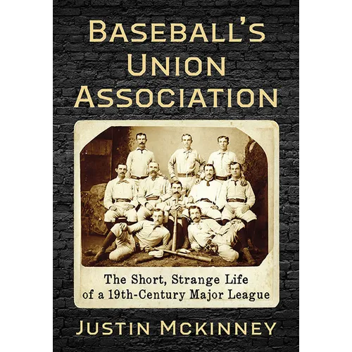 Baseball's Union Association: The Short, Strange Life of a 19th-Century Major League