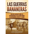 Las Guerras Bananeras: Una guía fascinante sobre las intervenciones de los Estados Unidos en Centroamérica, México y el Caribe