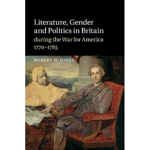 Literature, Gender and Politics in Britain During the War for America, 1770 1785