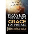Prayers that Unlock Grace for Purpose: 30 Days Praying Fervently to obtain Grace from The Lord