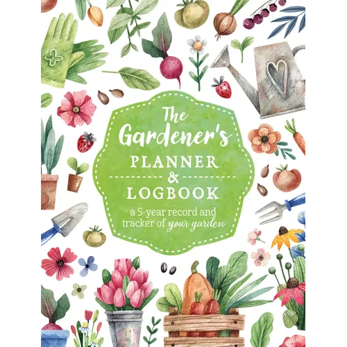 The Gardener's Planner and Logbook: A 5-Year Record and Tracker of Your Garden