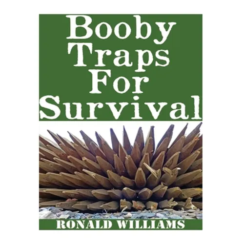 Booby Traps For Survival: The Definitive Beginner's Guide On How To Build DIY Homemade Booby Traps For Defending Your Home and Property In A Dis