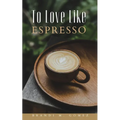 To Love Like Espresso