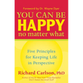 You Can Be Happy No Matter What: Five Principles for Keeping Life in Perspective