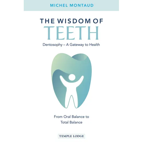 The Wisdom of Teeth: Dentosophy, a Gateway to Health: From Oral Balance to Total Balance