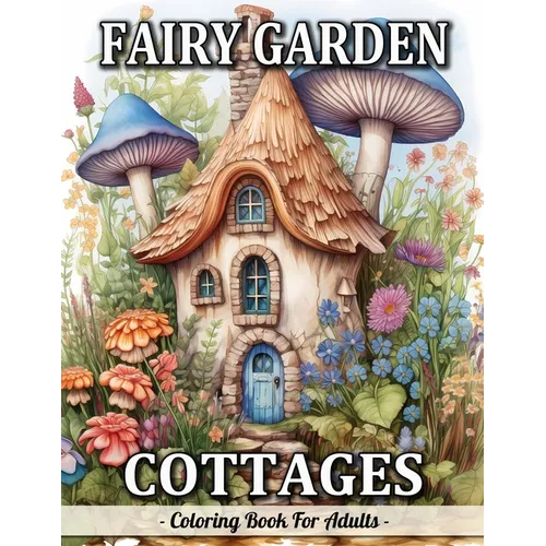 Fairy Garden Cottages: Whimsical Garden And Fantasy Fairy Homes Coloring Book For Adults