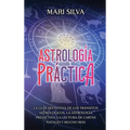 Astrología práctica: La guía definitiva de los tránsitos astrológicos, la astrología predictiva, la lectura de cartas natales y mucho más