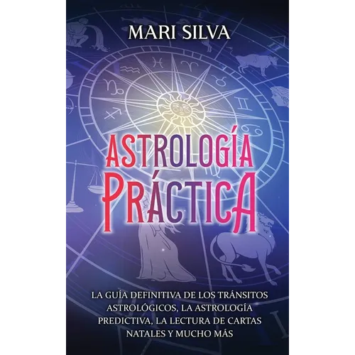Astrología práctica: La guía definitiva de los tránsitos astrológicos, la astrología predictiva, la lectura de cartas natales y mucho más