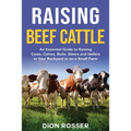 Raising Beef Cattle: An Essential Guide to Raising Cows, Calves, Bulls, Steers and Heifers in Your Backyard or on a Small Farm