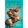History is a Set of Lies Agreed Upon - Writings about the Great Napoleon Bonaparte