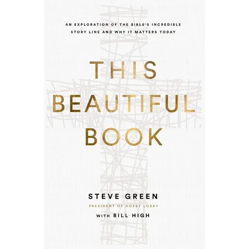 This Beautiful Book: An Exploration of the Bible's Incredible Story Line and Why It Matters Today