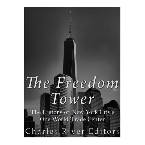 The Freedom Tower: The History of New York City's One World Trade Center