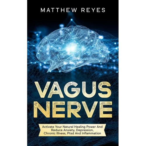 Vagus Nerve: Activate Your Natural Healing Power And Reduce Anxiety, Depression, Chronic Illness, Ptsd And Inflammation
