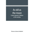 As old as the moon; Cuban legends: folklore of the Antillas