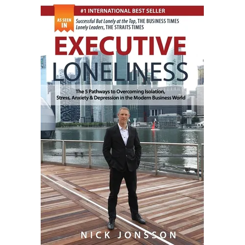 Executive Loneliness: The 5 Pathways to Overcoming Isolation, Stress, Anxiety & Depression in the Modern Business World
