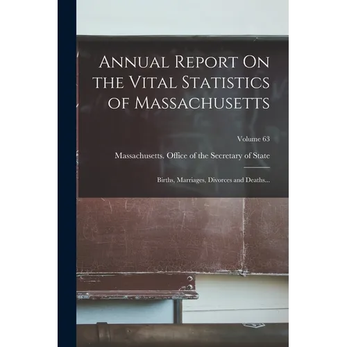 Annual Report On the Vital Statistics of Massachusetts: Births, Marriages, Divorces and Deaths...; Volume 63