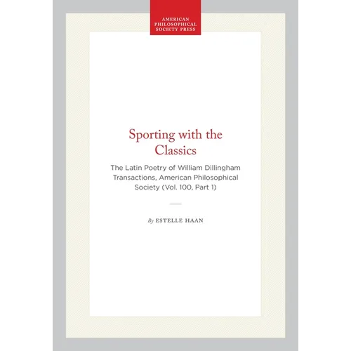 Sporting with the Classics: The Latin Poetry of William Dillingham Transactions, American Philosophical Society (Vol. 100, Part 1)