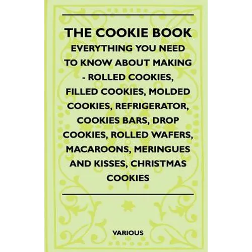 The Cookie Book - Everything You Need to Know about Making - Rolled Cookies, Filled Cookies, Molded Cookies, Refrigerator, Cookies Bars, Drop Cookies,