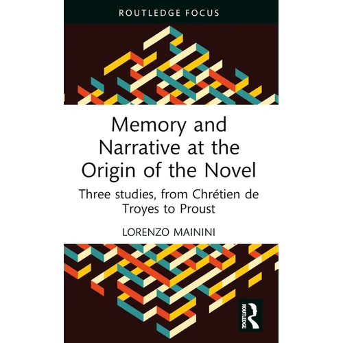 Memory and Narrative at the Origin of the Novel: Three Studies, from Chrétien de Troyes to Proust