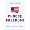 Choose Freedom!: Embrace It. Understand It. Defend It.