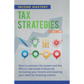 Tax Strategies: How to Outsmart the System and the IRS as a Real Estate Investor by Increasing Your Income and Lowering Your Taxes by Investing Smarte