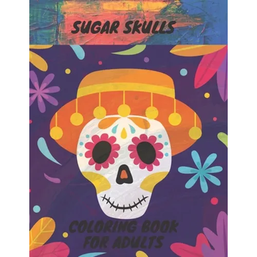 Sugar Skull Coloring Book: 50 Coloring Pages For Adult Relaxation With Beautiful Sugar Skulls