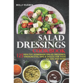 Salad Dressings Cookbook: 125 Healthy Homemade Salad Dressings, Vinaigrettes, Dips & Sauces For Your Salads And More