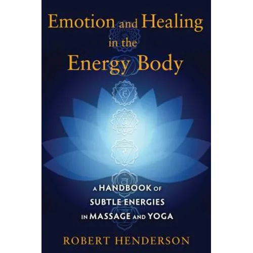 Emotion and Healing in the Energy Body: A Handbook of Subtle Energies in Massage and Yoga