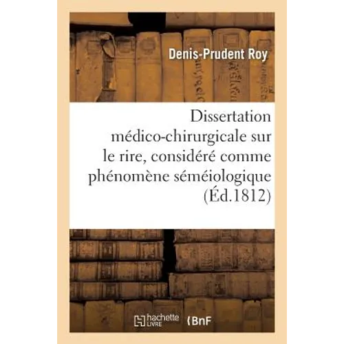 Dissertation Médico-Chirurgicale Sur Le Rire, Considéré Comme Phénomène Séméiologique:: Présentée Et Soutenue À La Faculté de Médecine de Paris, Le 9