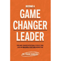 Become A Game Changer Leader: How Game-Changers Intentionally Evolve, Think, Lead, and Transform Everything Around Them