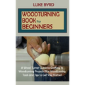 Woodturning Book for Beginners: A Wood Turner Guide to Crafting 15 Woodturning Projects Plus Woodturning Tools and Tips to Get You Started