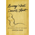Loving What Doesn't Last: An Adoration of the Body