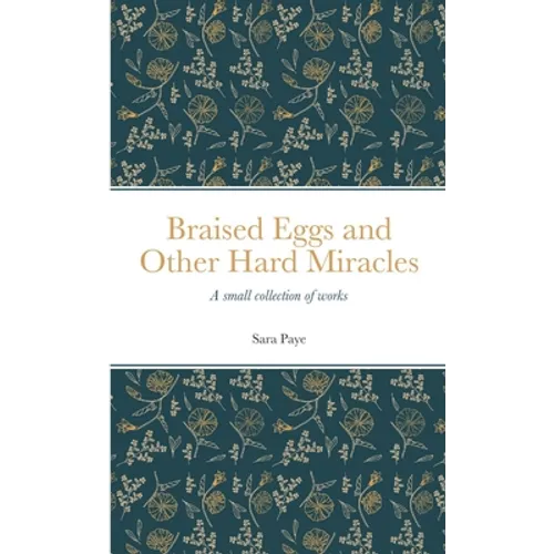 Braised Eggs and Other Hard Miracles: A collection of works