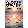 Do You See What I Feel Do You Feel What I See: A Book of Poetry and Photography