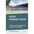 Along Ukraine's River: A Social and Environmental History of the Dnipro
