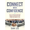 Connect with Confidence: How to Professionally Build Rapport and Connect with People that Matter to You