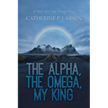 The Alpha, the Omega, My King: A Walk With Jesus Through Poetry
