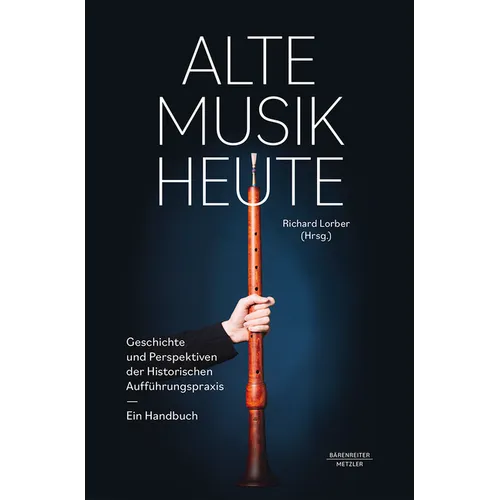 Alte Musik Heute: Geschichte Und Perspektiven Der Historischen Aufführungspraxis. Ein Handbuch