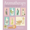 Aromatherapy: Essential Oils and the Power of Scent for Healing, Relaxation, and Vitality
