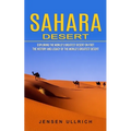 Sahara Desert: Exploring the World's Greatest Desert on Foot (The History and Legacy of the World's Greatest Desert)